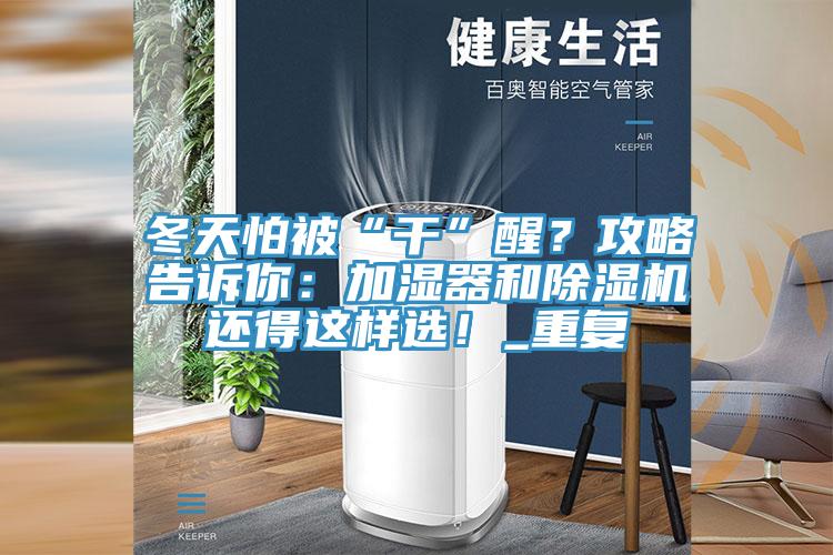 冬天怕被“干”醒？攻略告訴你：加濕器和除濕機(jī)還得這樣選！_重復(fù)