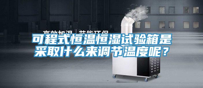 可程式恒溫恒濕試驗(yàn)箱是采取什么來(lái)調(diào)節(jié)溫度呢？