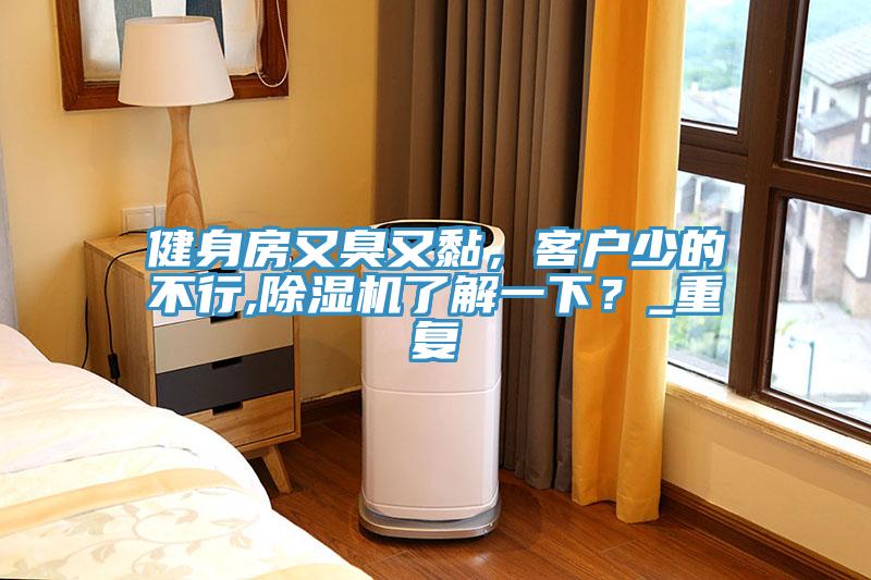 健身房又臭又黏，客戶少的不行,除濕機了解一下？_重復