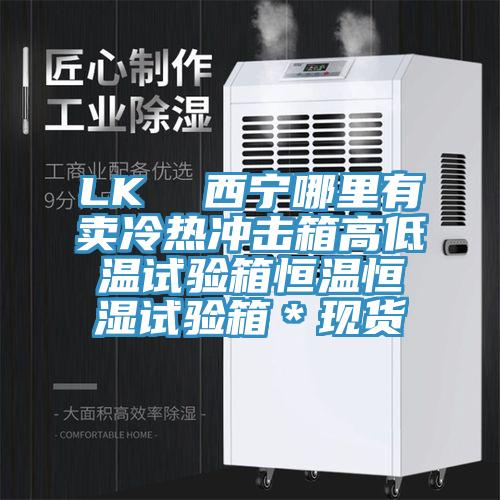 LK  西寧哪里有賣(mài)冷熱沖擊箱高低溫試驗(yàn)箱恒溫恒濕試驗(yàn)箱＊現(xiàn)貨