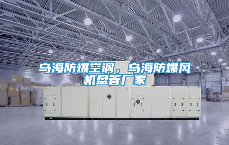 烏海防爆空調(diào)，烏海防爆風(fēng)機(jī)盤管廠家