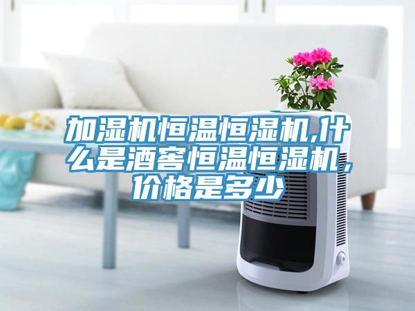 加濕機(jī)恒溫恒濕機(jī),什么是酒窖恒溫恒濕機(jī)，價(jià)格是多少