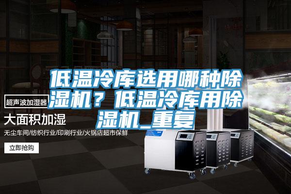 低溫冷庫選用哪種除濕機(jī)？低溫冷庫用除濕機(jī)_重復(fù)