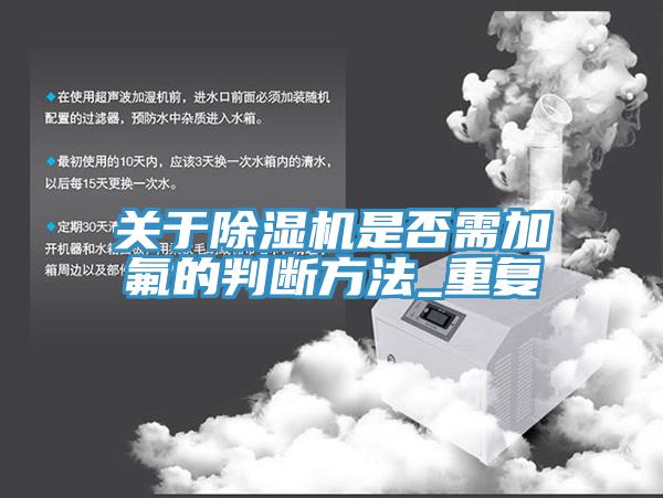 關(guān)于除濕機(jī)是否需加氟的判斷方法_重復(fù)