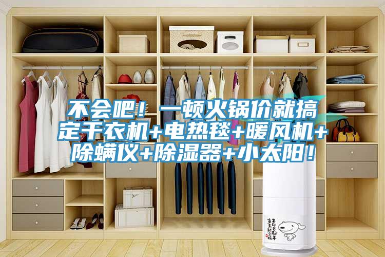 不會(huì)吧！一頓火鍋價(jià)就搞定干衣機(jī)+電熱毯+暖風(fēng)機(jī)+除螨儀+除濕器+小太陽(yáng)！