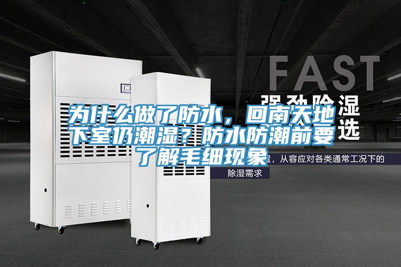 為什么做了防水，回南天地下室仍潮濕？防水防潮前要了解毛細(xì)現(xiàn)象