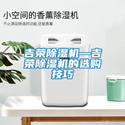 吉榮除濕機(jī)—吉榮除濕機(jī)的選購技巧