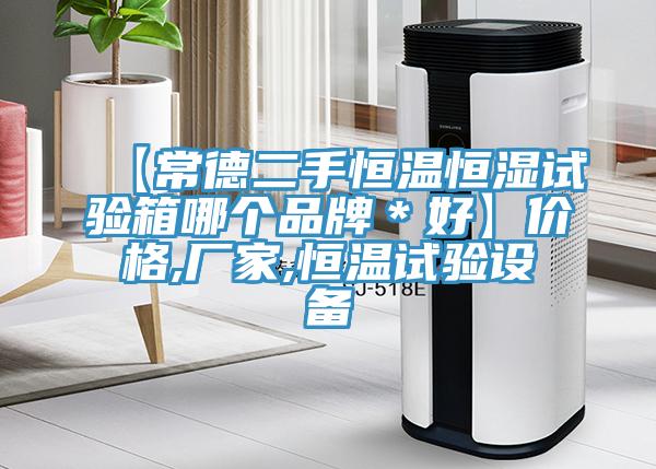 【常德二手恒溫恒濕試驗(yàn)箱哪個(gè)品牌＊好】?jī)r(jià)格,廠家,恒溫試驗(yàn)設(shè)備