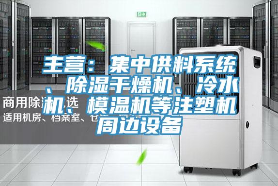 主營(yíng)：集中供料系統(tǒng)、除濕干燥機(jī)、冷水機(jī)、模溫機(jī)等注塑機(jī)周邊設(shè)備