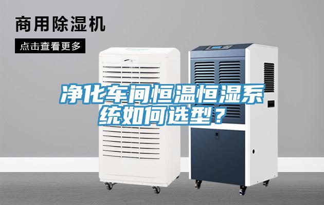 凈化車間恒溫恒濕系統(tǒng)如何選型？