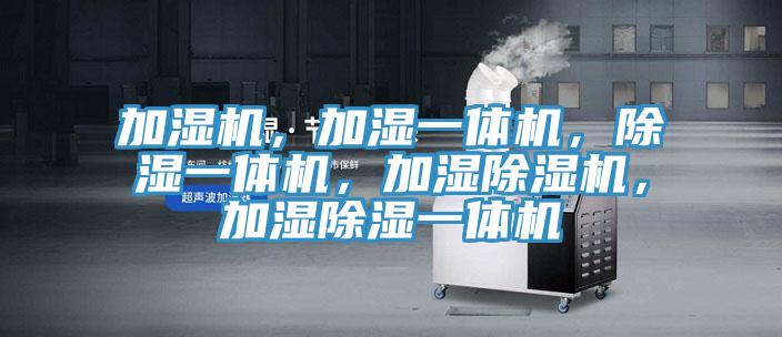 加濕機(jī)，加濕一體機(jī)，除濕一體機(jī)，加濕除濕機(jī)，加濕除濕一體機(jī)