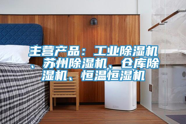 主營產(chǎn)品：工業(yè)除濕機、蘇州除濕機、倉庫除濕機、恒溫恒濕機