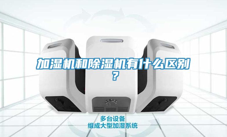 加濕機(jī)和除濕機(jī)有什么區(qū)別？