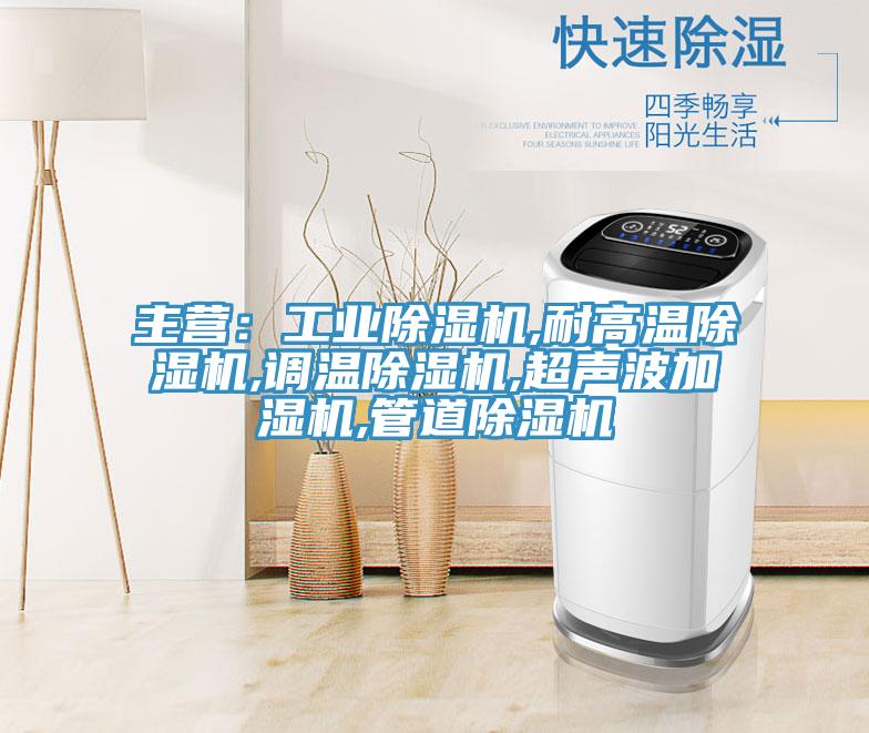 主營：工業(yè)除濕機,耐高溫除濕機,調(diào)溫除濕機,超聲波加濕機,管道除濕機