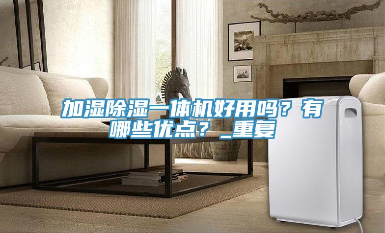 加濕除濕一體機好用嗎？有哪些優(yōu)點？_重復(fù)