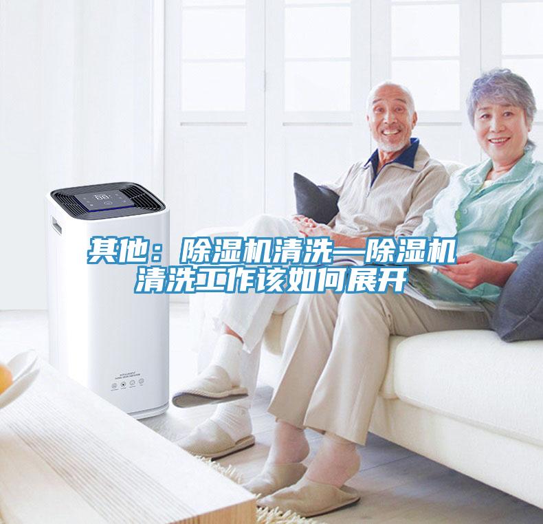 其他：除濕機(jī)清洗—除濕機(jī)清洗工作該如何展開(kāi)