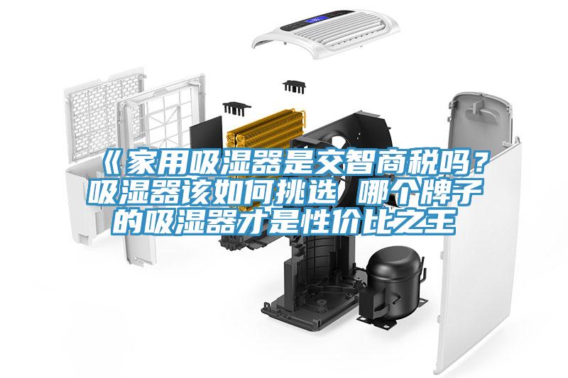 《家用吸濕器是交智商稅嗎？吸濕器該如何挑選 哪個(gè)牌子的吸濕器才是性價(jià)比之王