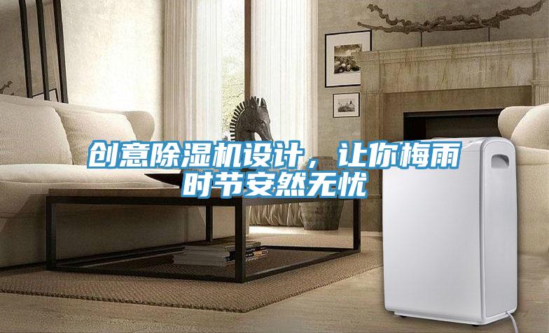 創(chuàng)意除濕機設計，讓你梅雨時節(jié)安然無憂