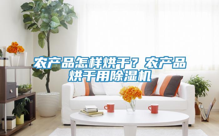 農(nóng)產(chǎn)品怎樣烘干？農(nóng)產(chǎn)品烘干用除濕機