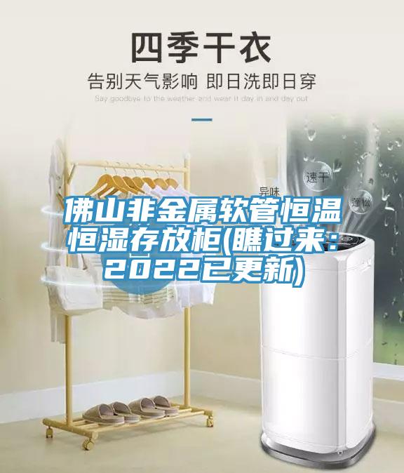 佛山非金屬軟管恒溫恒濕存放柜(瞧過來：2022已更新)