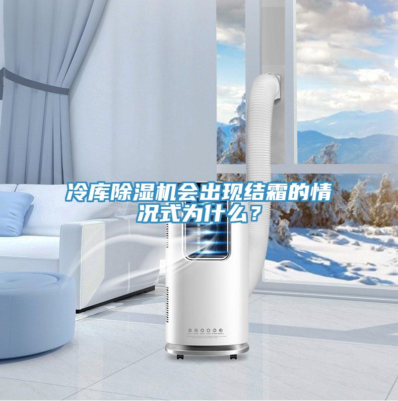 冷庫除濕機會出現(xiàn)結(jié)霜的情況式為什么？