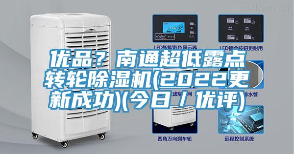 優(yōu)品？南通超低露點(diǎn)轉(zhuǎn)輪除濕機(jī)(2022更新成功)(今日／優(yōu)評)