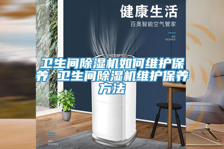 衛(wèi)生間除濕機(jī)如何維護(hù)保養(yǎng) 衛(wèi)生間除濕機(jī)維護(hù)保養(yǎng)方法