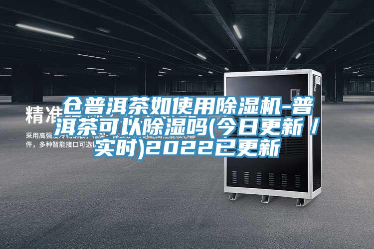 倉普洱茶如使用除濕機(jī)-普洱茶可以除濕嗎(今日更新／實時)2022已更新