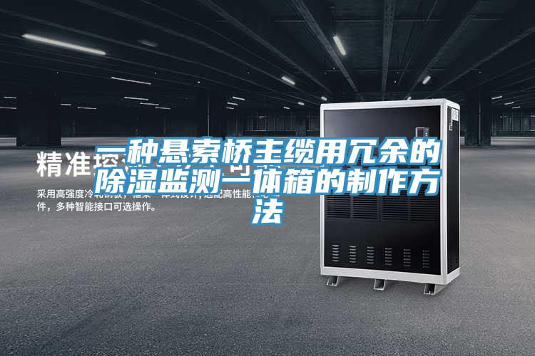 一種懸索橋主纜用冗余的除濕監(jiān)測一體箱的制作方法