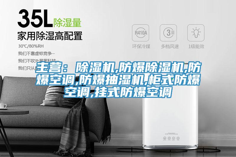 主營：除濕機(jī),防爆除濕機(jī),防爆空調(diào),防爆抽濕機(jī),柜式防爆空調(diào),掛式防爆空調(diào)