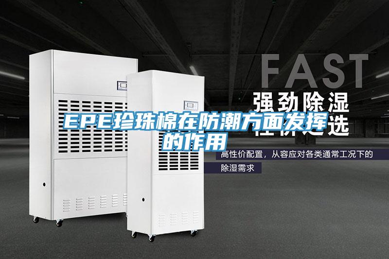 EPE珍珠棉在防潮方面發(fā)揮的作用