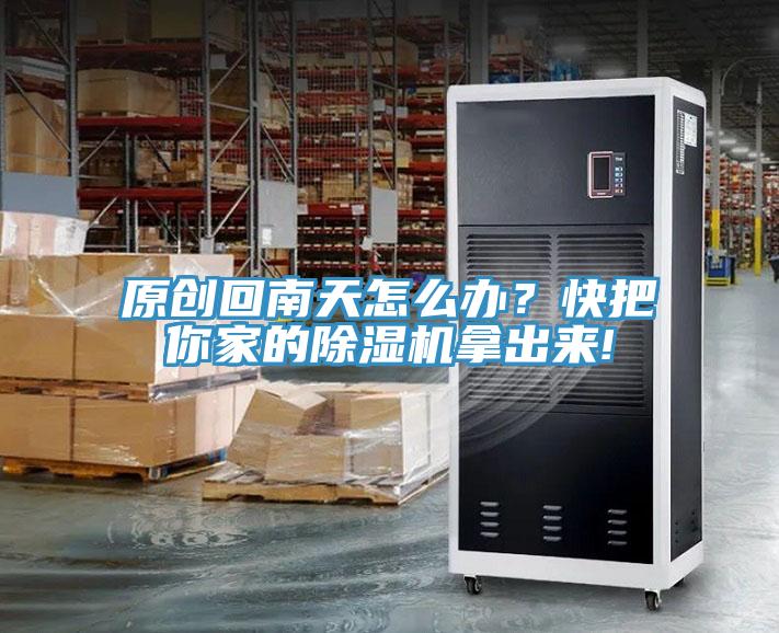 原創(chuàng)回南天怎么辦？快把你家的除濕機(jī)拿出來!