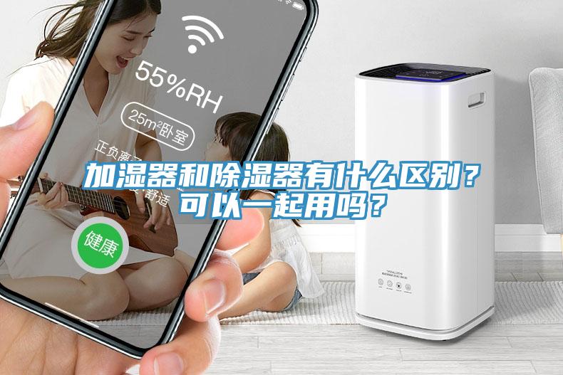 加濕器和除濕器有什么區(qū)別？可以一起用嗎？