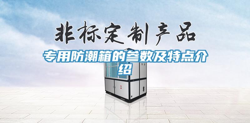 專用防潮箱的參數(shù)及特點(diǎn)介紹