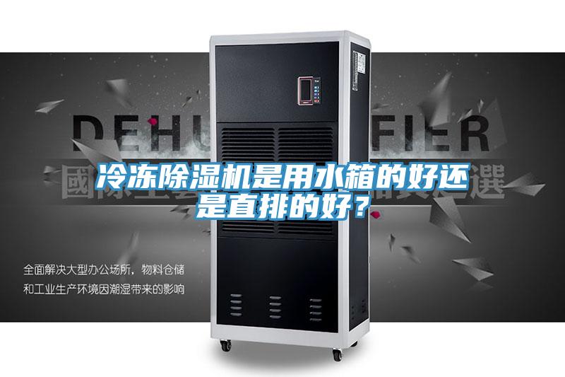 冷凍除濕機(jī)是用水箱的好還是直排的好？