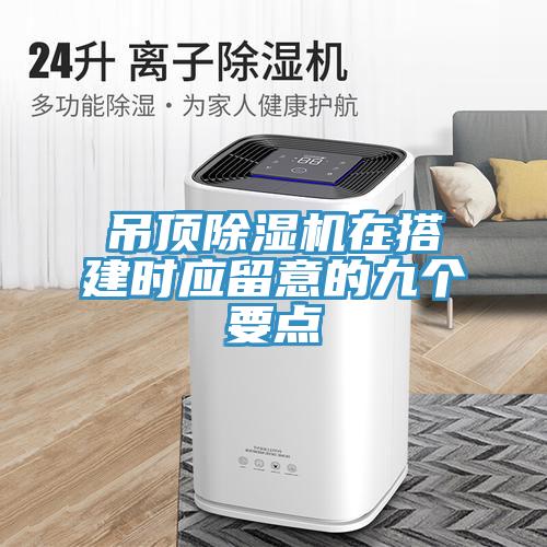 吊頂除濕機(jī)在搭建時(shí)應(yīng)留意的九個(gè)要點(diǎn)