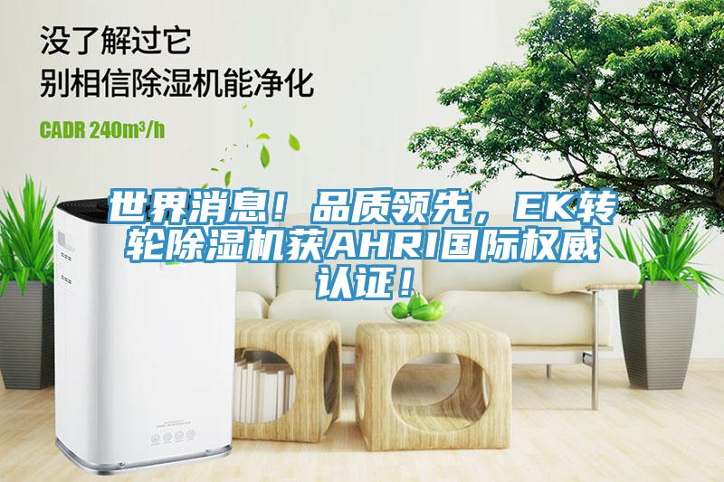 世界消息！品質(zhì)領(lǐng)先，EK轉(zhuǎn)輪除濕機(jī)獲AHRI國際權(quán)威認(rèn)證！