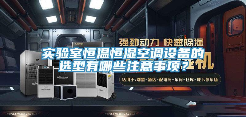 實驗室恒溫恒濕空調(diào)設(shè)備的選型有哪些注意事項？