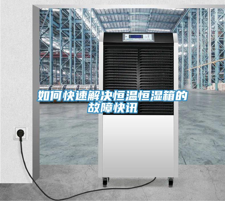 如何快速解決恒溫恒濕箱的故障快訊