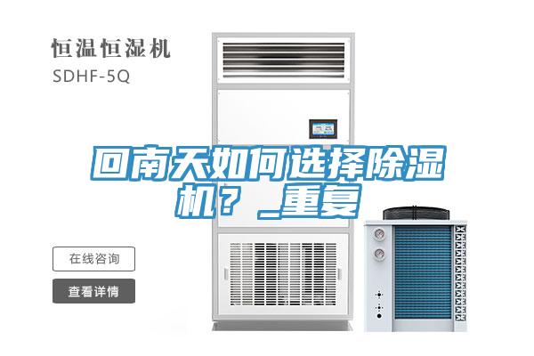 回南天如何選擇除濕機(jī)？_重復(fù)