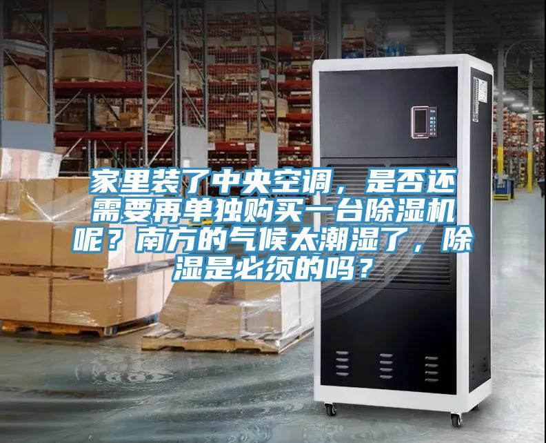 家里裝了中央空調(diào)，是否還需要再單獨購買一臺除濕機呢？南方的氣候太潮濕了，除濕是必須的嗎？