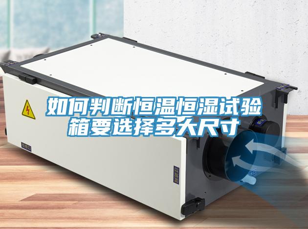 如何判斷恒溫恒濕試驗(yàn)箱要選擇多大尺寸
