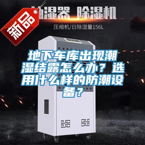 地下車庫出現(xiàn)潮濕結(jié)露怎么辦？選用什么樣的防潮設(shè)備？