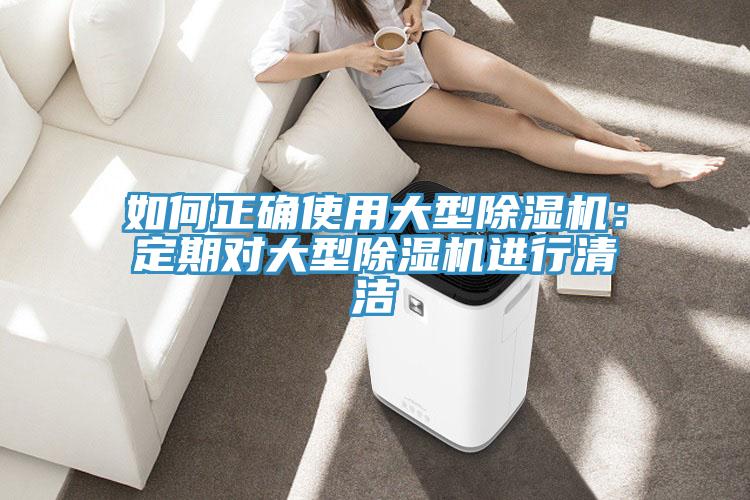 如何正確使用大型除濕機(jī)：定期對大型除濕機(jī)進(jìn)行清潔