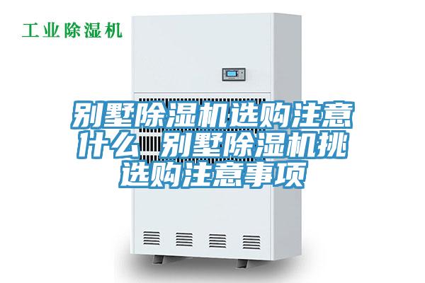 別墅除濕機選購注意什么 別墅除濕機挑選購注意事項