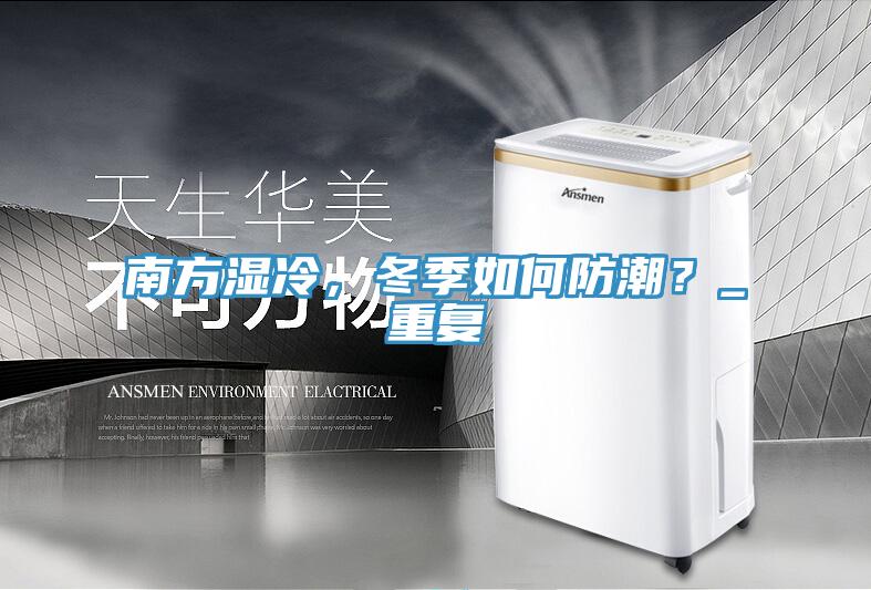 南方濕冷，冬季如何防潮？_重復(fù)