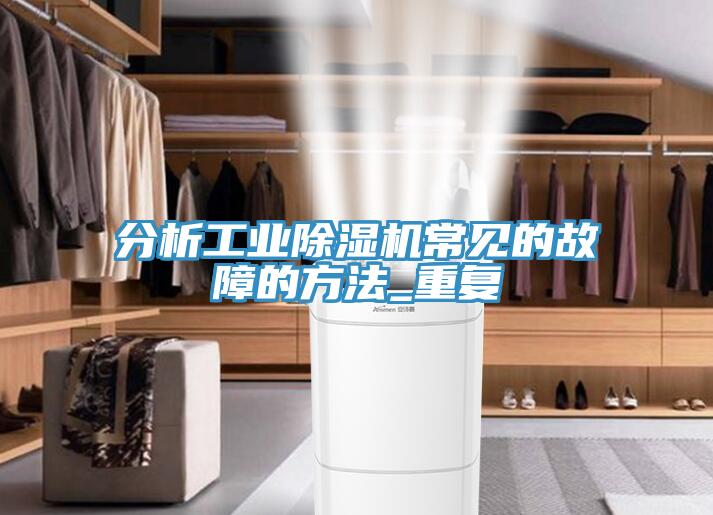 分析工業(yè)除濕機(jī)常見(jiàn)的故障的方法_重復(fù)