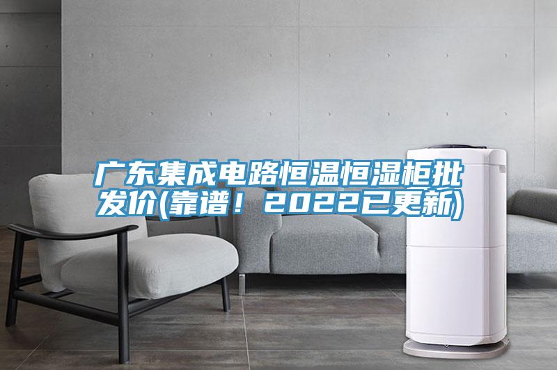 廣東集成電路恒溫恒濕柜批發(fā)價(jià)(靠譜！2022已更新)