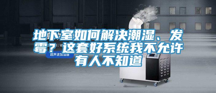 地下室如何解決潮濕、發(fā)霉？這套好系統(tǒng)我不允許有人不知道