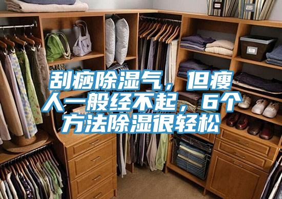 刮痧除濕氣，但瘦人一般經(jīng)不起，6個方法除濕很輕松